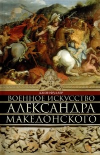 Джон Фуллер - Военное искусство Александра Македонского