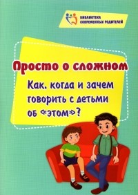 Елена Смирнова - Просто о сложном. Как, когда и зачем говорить с детьми об "этом"?