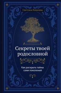 Секреты твоей родословной. Как раскрыть тайны семи поколений