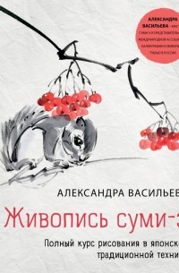 Васильева Александра Викторовна - Живопись суми-э. Полный курс рисования в японской традиционной технике