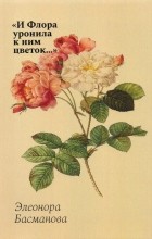 Эля Басманова - «И Флора уронила к ним цветок…» Цветочные традиции и цветочный этикет в частной и общественной жизни