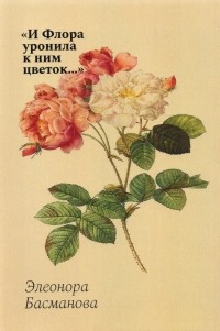 Эля Басманова - «И Флора уронила к ним цветок…» Цветочные традиции и цветочный этикет в частной и общественной жизни