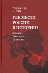 Александр Янов - Где место России в истории? Загадка Дональда Тредголда