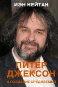 Айан Натан - Питер Джексон и создание Средиземья. Всё, что вы можете себе представить
