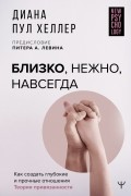 Диана Пул Хеллер - Близко, нежно, навсегда. Как создать глубокие и прочные отношения. Теория привязанности