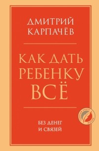 Дмитрий Карпачев - Как дать ребенку все без денег и связей