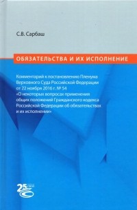 Сергей Сарбаш - Обязательства и их исполнение. Комментарий к постановлению Пленума ВС РФ от 22.11. 2016 г. No 54