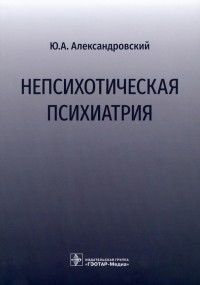 Юрий Александровский - Непсихотическая психиатрия