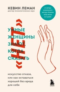 Кевин Леман - Умные женщины знают, когда сказать "нет". Искусство отказа, или как оставаться хорошей без вреда