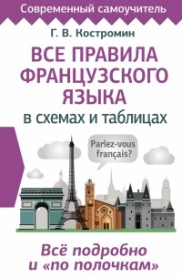 Георгий Костромин - Все правила французского языка в схемах и таблицах