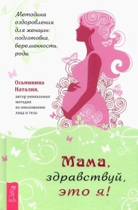 Наталия Осьминина - Мама, здравствуй, это я! Методика оздоровления для женщин. Подготовка, беременность, роды