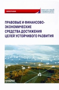  - Правовые и финансово-экономические средства достижения целей устойчивого развития. Монография
