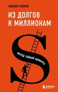 Михаил Павлов - Из долгов к миллионам. Метод тайной комнаты