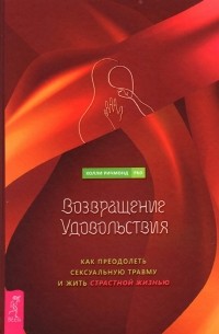Возвращение удовольствия. Как преодолеть сексуальную травму и жить страстной жизнью