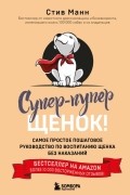 Супер-пупер щенок! Самое простое пошаговое руководство по воспитанию щенка без наказаний
