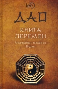 Lee - ДАО. Книга перемен. Расшифровка и толкование И-цзин в соответствии с первоначальным смыслом ДАО