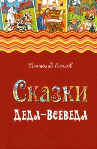 Анатолий Ехалов - Сказки Деда-Всеведа. Мифы, предания и бывальщины, нашёптанные дорожными ветрами на Русском Севере