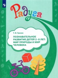 Татьяна Гризик - Познавательное развитие детей 2-8 лет. Мир природы и мир человека. Методическое пособие. ФГОС ДО