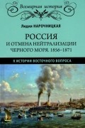 Лидия Нарочницкая - Россия и отмена нейтрализации Черного моря. 1856-1871 нейтрализации Черного моря 1856-1871 гг.