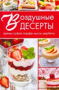 Воздушные десерты. Суфле, парфе, кремы, муссы, шербеты