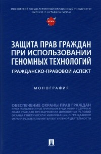  - Защита прав граждан при использовании геномных технологий. Гражданско-правовой аспект. Монография