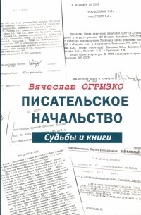 Вячеслав Огрызко - Писательское начальство. Судьбы и книги