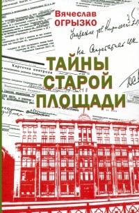 Вячеслав Огрызко - Тайны Старой площади