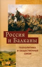  - Россия и Балканы. Геополитика и общественные связи