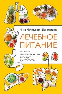 Инна Метельская-Шереметьева - Лечебное питание. Рецепты и рекомендации ведущих диетологов