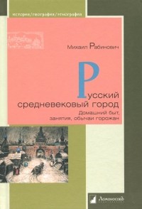 Михаил Рабинович - Русский средневековый город. Домашний быт, занятия, обычая горожан