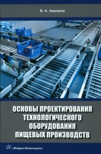 Авроров Валерий Александрович - Основы проектирования технологического оборудования пищевых производств. Учебное пособие