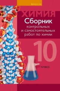  - Химия. 10 класс. Сборник контрольных и самостоятельных работ. Базовый и повышенный уровни