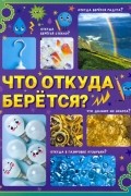 Что откуда берётся? Детская энциклопедия