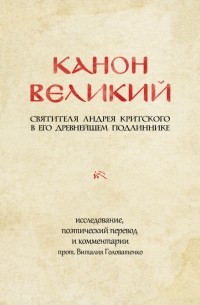 Андрей Критский - Канон великий свт. Андрея Критского в его древнейшем подлиннике: исследование, поэтический перевод
