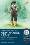 Malcolm Wanklyn - Reconstructing the New Model Army. Volume 2: Regimental Lists April 1649-May 1663