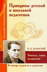 Павел Блонский - Принципы детской и школьной педагогики. Учитель, стань человеком!