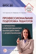  - Профессиональная подготовка педагогов к личностно-ориентированному взаимодействию с дошкольниками