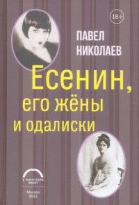 Николаев Павел Федорович - Есенин, его жены и одалиски
