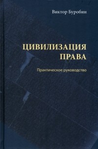 Буробин Виктор Николаевич - Цивилизация права. Практическое руководство