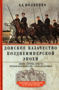 Донское казачество позднеимперской эпохи. Земля. Служба. Власть. Вторая половина XIX — начало XX века