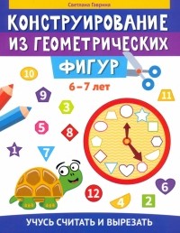 Гаврина Светлана Евгеньевна - Конструирование из геометрических фигур. Учусь считать и вырезать. 6-7 лет