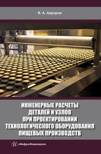 Авроров Валерий Александрович - Инженерные расчеты деталей и узлов при проектировании технологического оборудования пищевых произв.