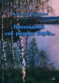 Ковшиков Алекасндр - Прохладный сок родных берез. ..