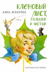 Анна Игнатова - Кленовый лист, большой и чистый. Рассказы про Юльку