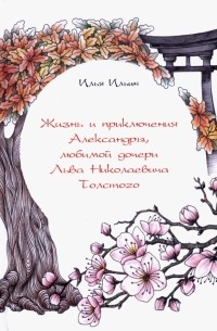Илья Ильин - Жизнь и приключения Александры, любимой дочери Льва Николаевича Толстого