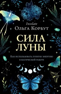 Корбут Ольга - Сила луны. Как использовать лунную энергию в магической работе