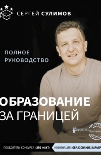 Сергей Викторович Сулимов - Образование за границей. Полное руководство