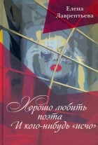Елена Лаврентьева - Хорошо любить Поэта.. . И кого-нибудь &quot;исчо&quot;