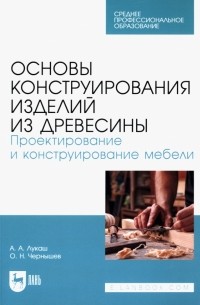  - Основы конструирования изделий из древесины. Проектирование и конструирование мебели. Учебное пособие