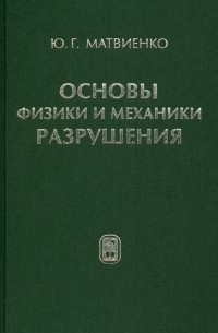 Матвиенко Юрий Григорьевич - Основы физики и механики разрушения